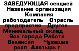 ЗАВЕДУЮЩАЯ секцией › Название организации ­ Компания-работодатель › Отрасль предприятия ­ Другое › Минимальный оклад ­ 1 - Все города Работа » Вакансии   . Чувашия респ.,Алатырь г.